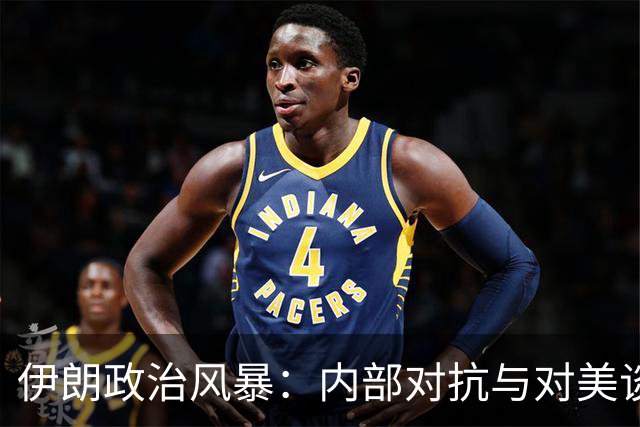 伊朗政治风暴：内部对抗与对美谈判的路径选择